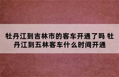 牡丹江到吉林市的客车开通了吗 牡丹江到五林客车什么时间开通